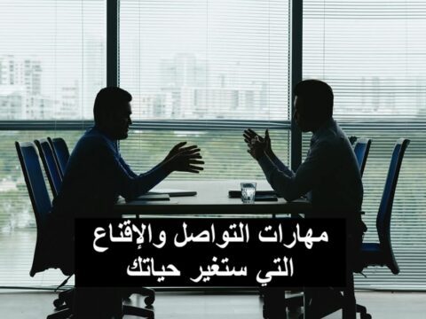 مهارات التواصل والإقناع التي تغير حياتك، تطوير مهارات التواصل، فن الإقناع، التواصل الفعال، لغة الجسد، مهارات الإقناع، التأثير في الآخرين، الإقناع في العمل، الإصغاء النشط