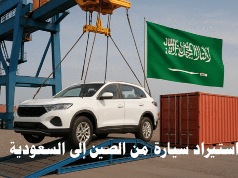 استيراد سيارة من الصين إلى السعودية أسعار السيارات الصينية في السعودية شروط استيراد السيارات رسوم الجمارك تكاليف الشحن من الصين المواصفات الفنية موانئ الاستيراد تجارب شراء سيارات من الصين نصائح للمستوردين